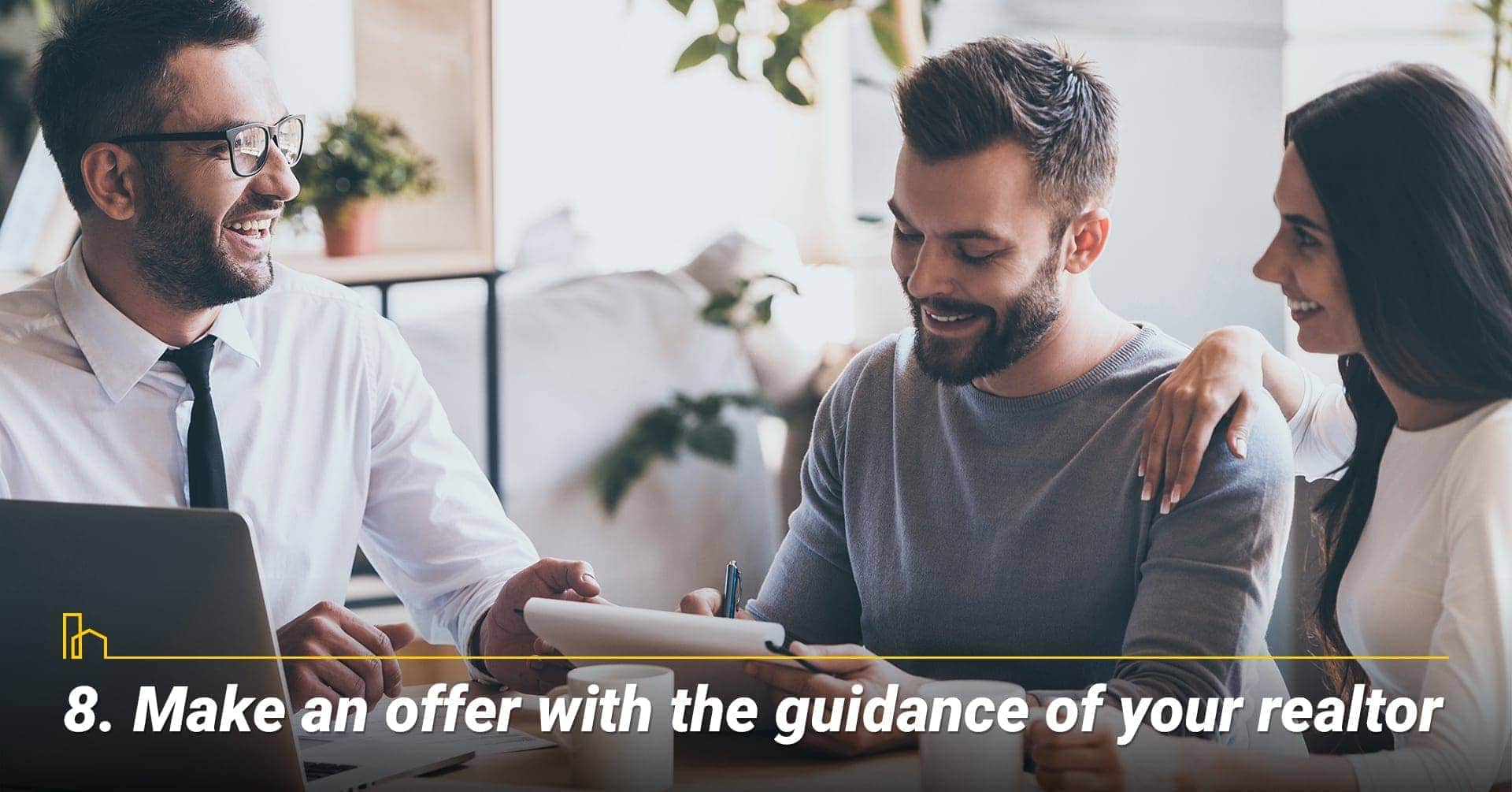 Make an offer with the guidance of your realtor, be prepare to make an offer