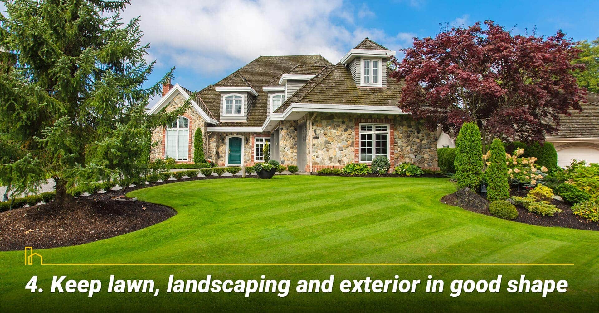 Keep lawn, landscaping and exterior in good shape, keep exterior in great shape