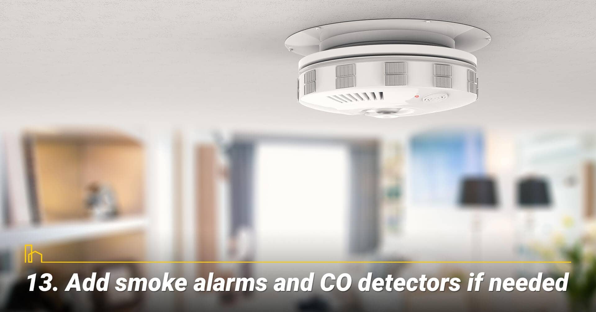 Add smoke alarms and CO detectors if needed, replace old smoke alarms and CO detectors Add smoke alarms and CO detectors if needed, replace old smoke alarms and CO detectors