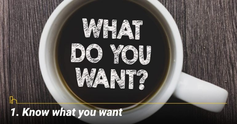 Know what you want, things to consider Know what you want, things to consider