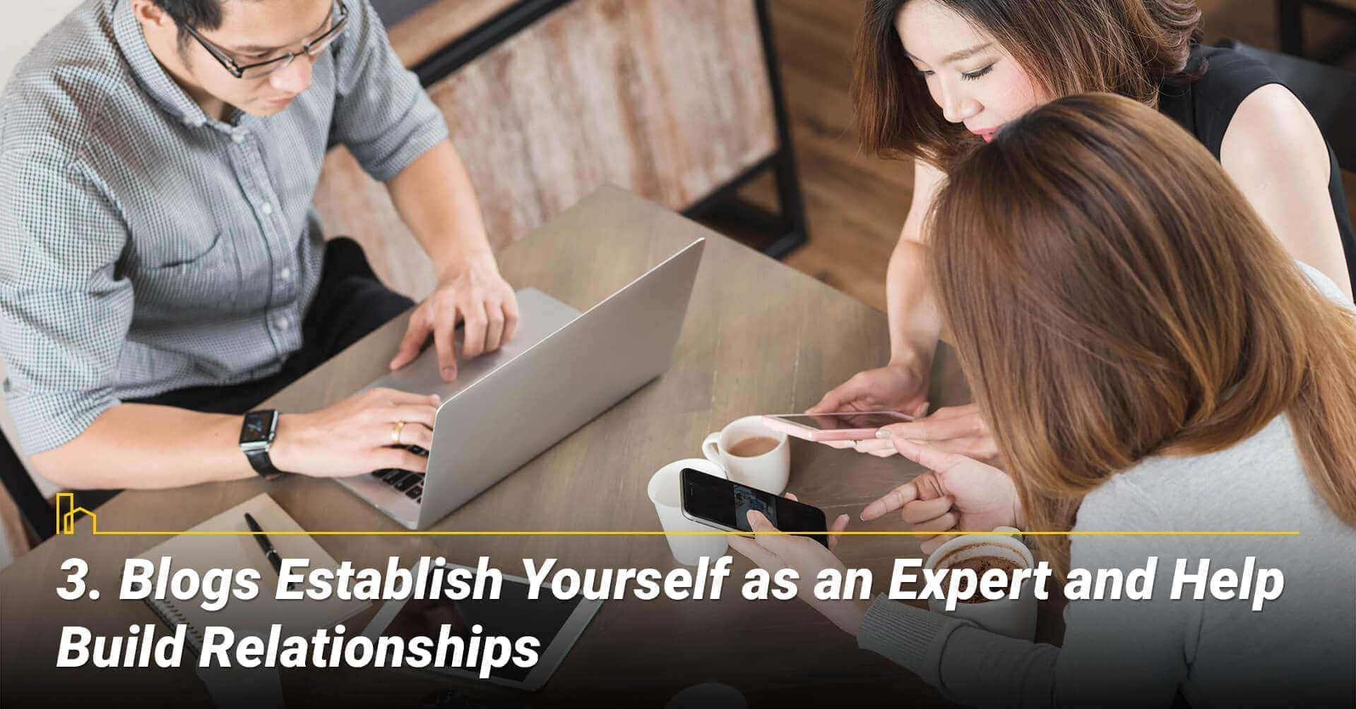 Blogs Establish Yourself as an Expert and Help Build Relationships, Blogs are building blocks of your business