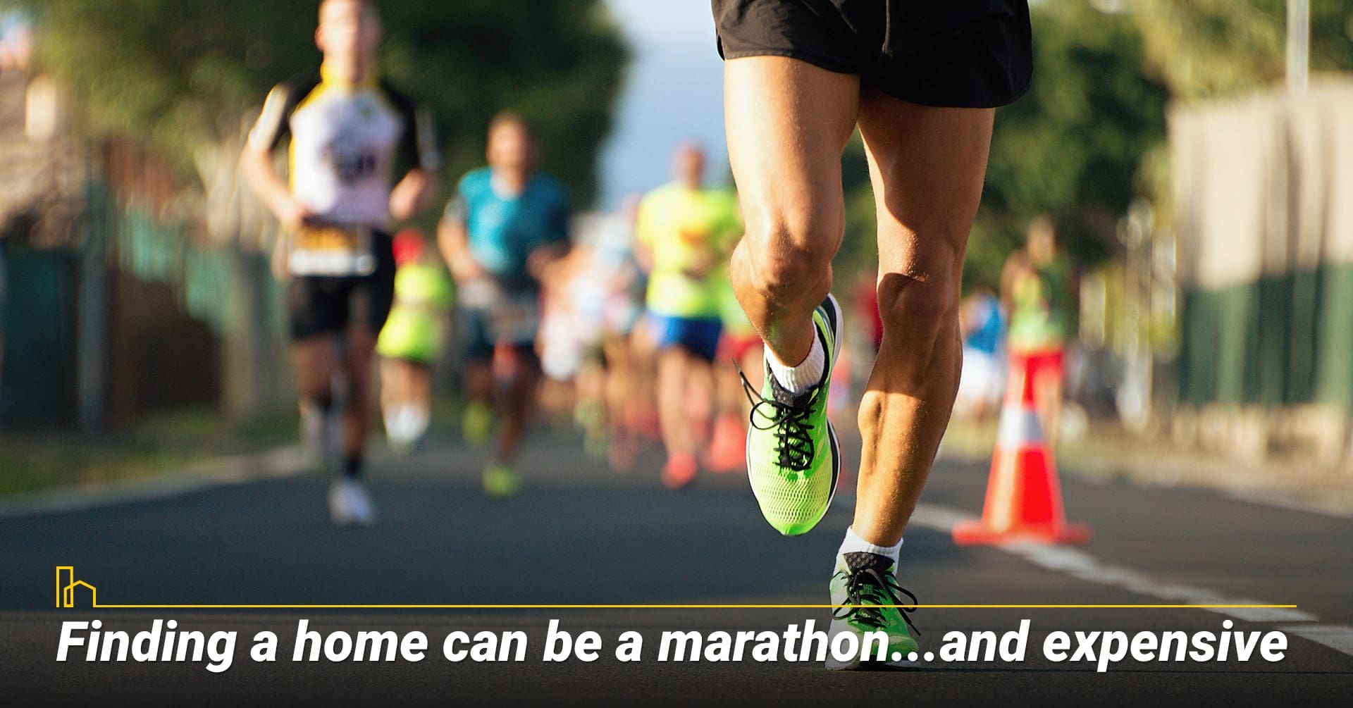 Finding a home can be a marathon...and expensive, it takes time and efforts to find a home Finding a home can be a marathon...and expensive, it takes time and efforts to find a home