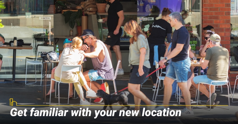 Get familiar with your new location Get familiar with your new location