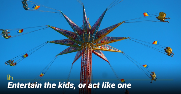 Entertain the kids, or act like one