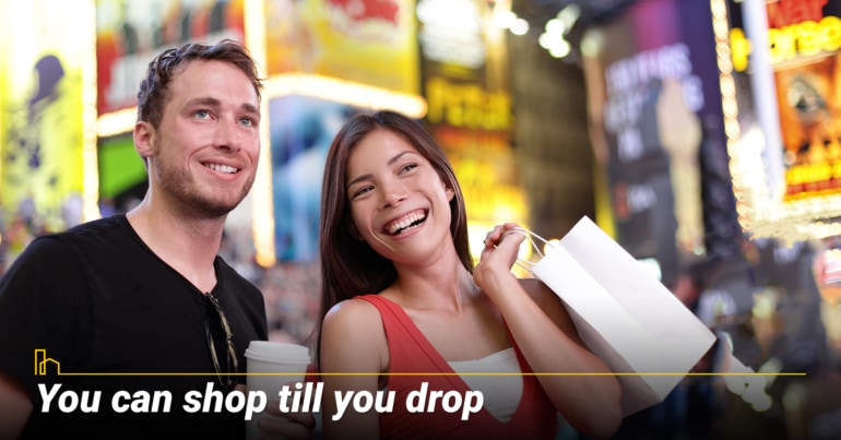 You can shop till you drop. You can shop till you drop.