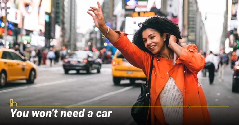 You won’t need a car. You won’t need a car.