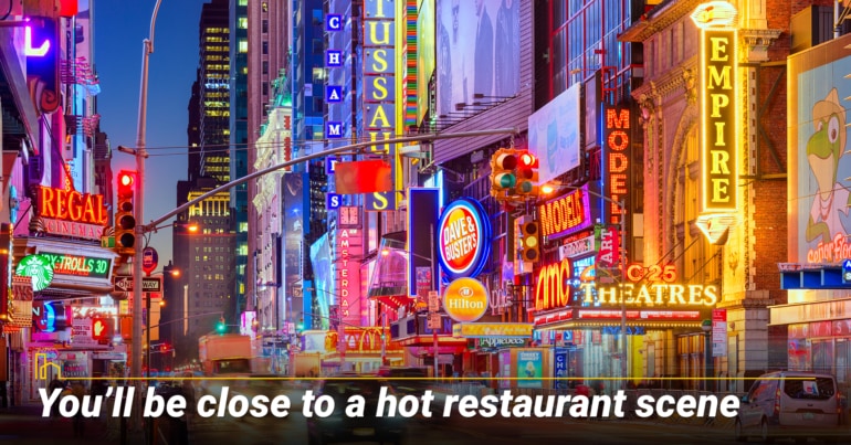 You’ll be close to a hot restaurant scene. You’ll be close to a hot restaurant scene.