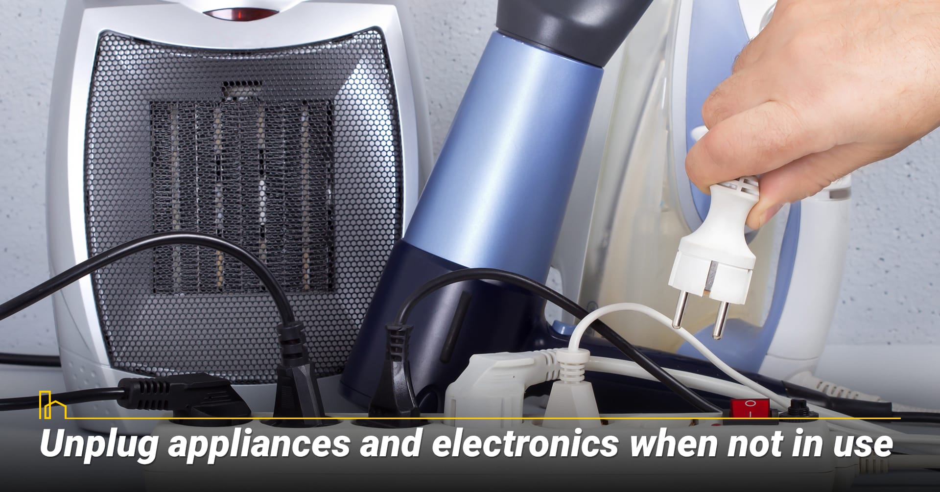 Unplug appliances and electronics when not in use.